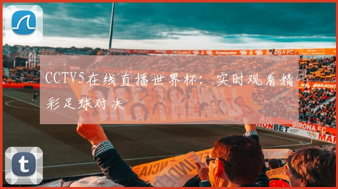CCTV5在线直播世界杯：实时观看精彩足球对决