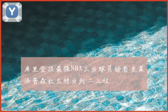 库里登顶最强NBA三分球员榜首克莱汤普森杜兰特分列二三位