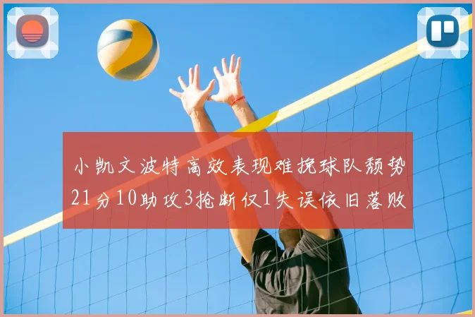 小凯文波特高效表现难挽球队颓势21分10助攻3抢断仅1失误依旧落败