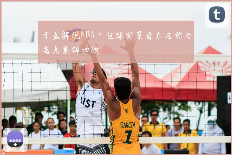 于嘉解说NBA十佳球背景音乐名称与高光集锦回顾