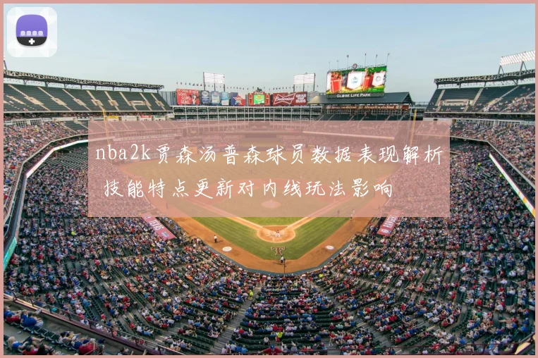 nba2k贾森汤普森球员数据表现解析 技能特点更新对内线玩法影响