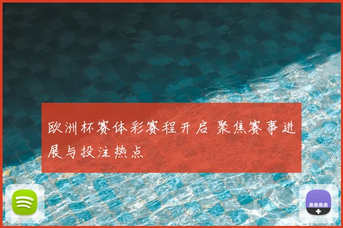欧洲杯赛体彩赛程开启 聚焦赛事进展与投注热点