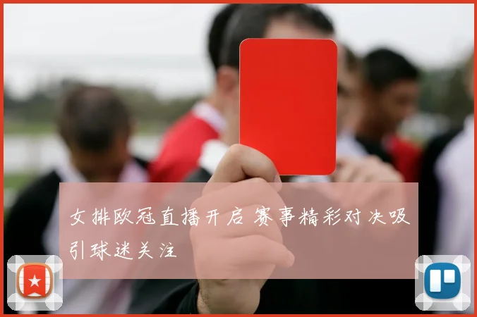 女排欧冠直播开启 赛事精彩对决吸引球迷关注