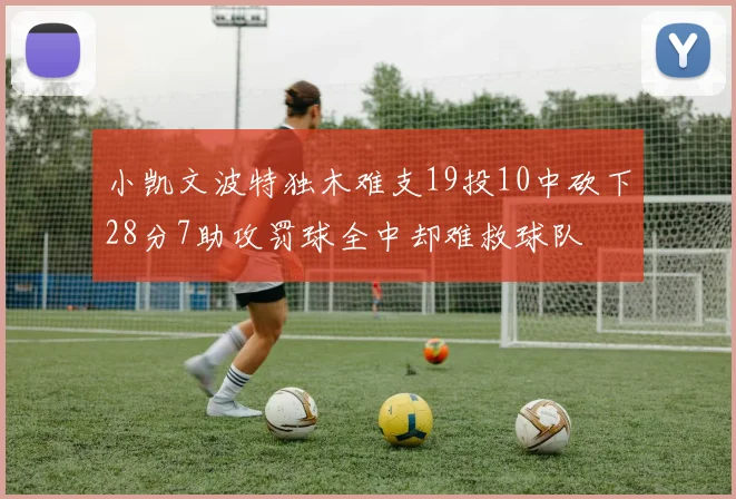小凯文波特独木难支19投10中砍下28分7助攻罚球全中却难救球队