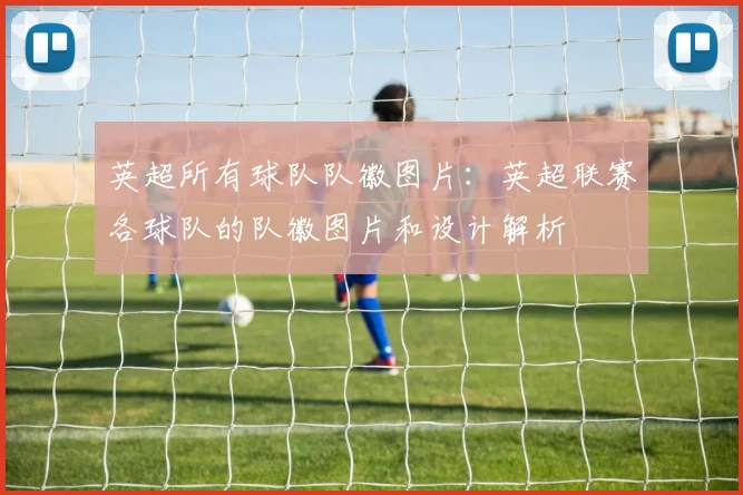 英超所有球队队徽图片:英超联赛各球队的队徽图片和设计解析