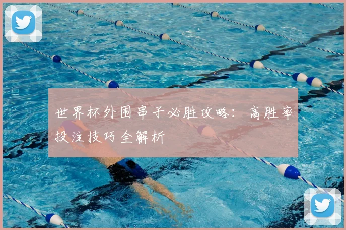 世界杯外围串子必胜攻略：高胜率投注技巧全解析