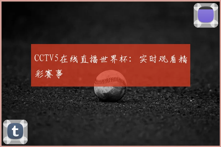 CCTV5在线直播世界杯：实时观看精彩赛事