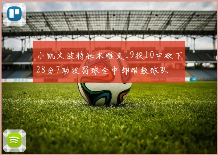 小凯文波特独木难支19投10中砍下28分7助攻罚球全中却难救球队