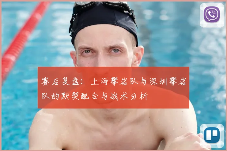 赛后复盘:上海攀岩队与深圳攀岩队的默契配合与战术分析