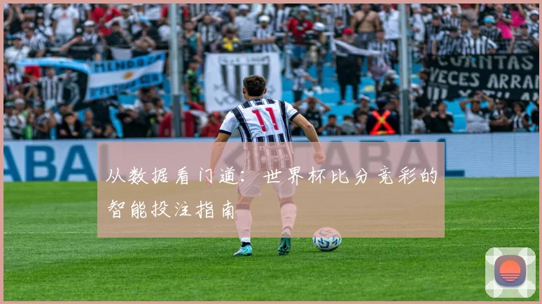 从数据看门道：世界杯比分竞彩的智能投注指南