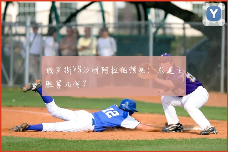 俄罗斯VS沙特阿拉伯预测：东道主胜算几何？