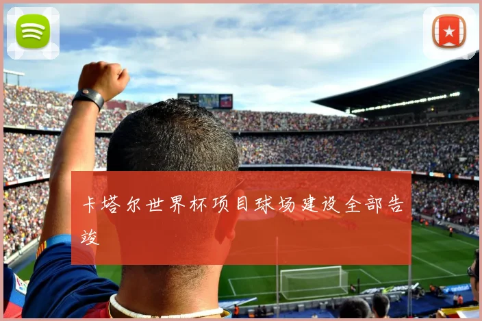 卡塔尔世界杯项目球场建设全部告竣