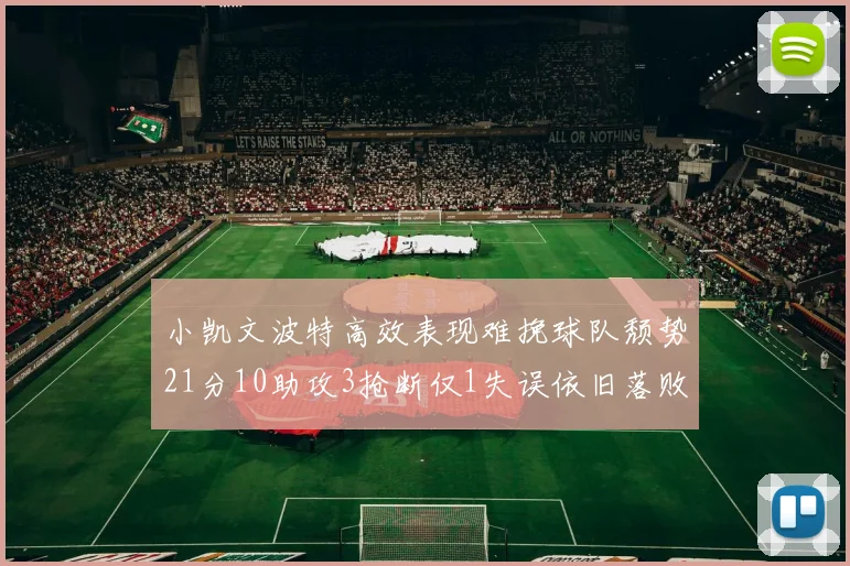 小凯文波特高效表现难挽球队颓势21分10助攻3抢断仅1失误依旧落败