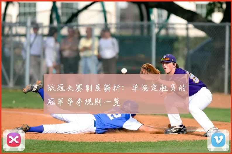 欧冠决赛制度解析：单场定胜负的冠军争夺规则一览