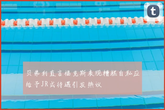 贝弗利直言福克斯表现糟糕自私应给予JR式待遇引发热议