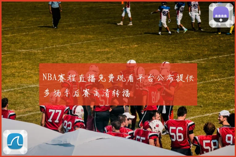 NBA赛程直播免费观看平台公布提供多场季后赛高清转播