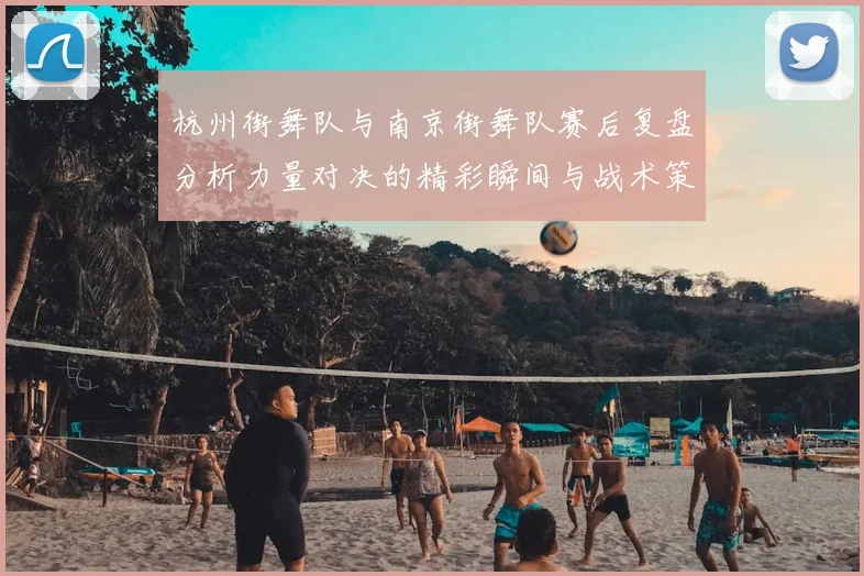 杭州街舞队与南京街舞队赛后复盘分析力量对决的精彩瞬间与战术策略