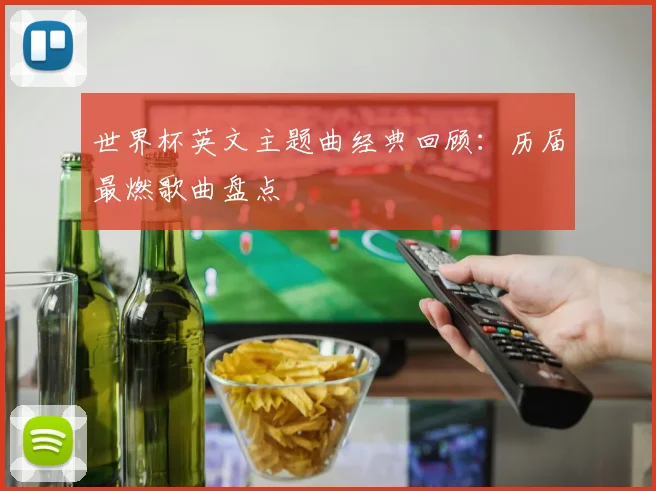 世界杯英文主题曲经典回顾：历届最燃歌曲盘点