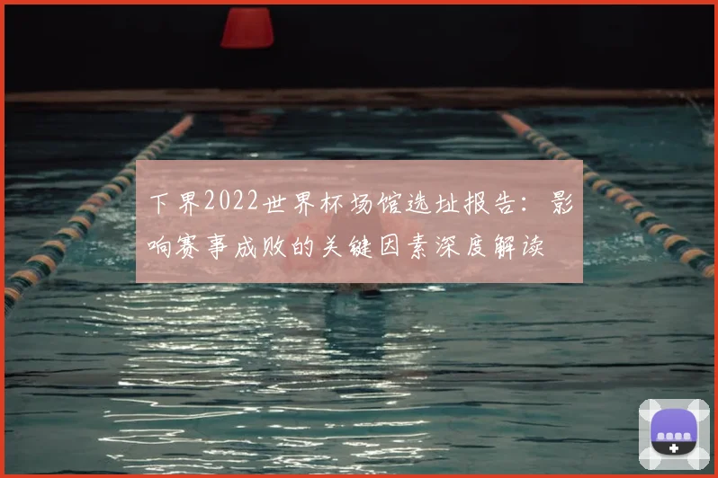 下界2022世界杯场馆选址报告：影响赛事成败的关键因素深度解读