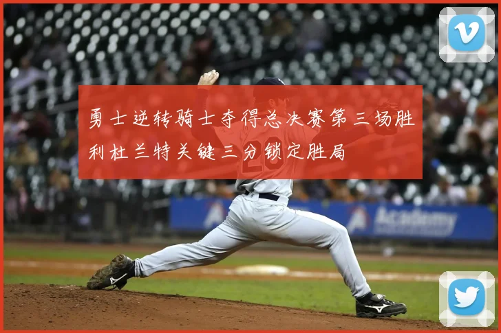勇士逆转骑士夺得总决赛第三场胜利杜兰特关键三分锁定胜局