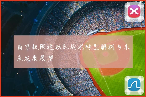 南京极限运动队战术转型解析与未来发展展望