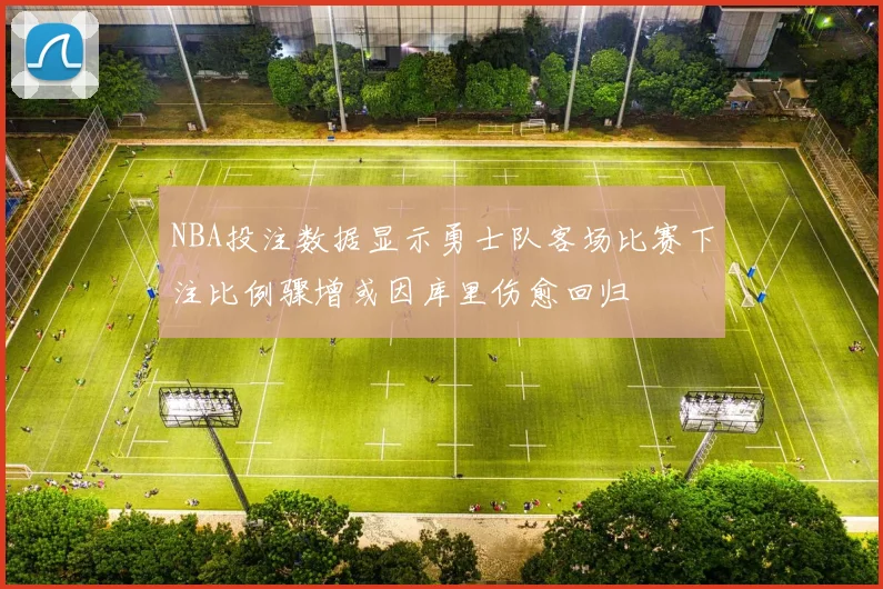 NBA投注数据显示勇士队客场比赛下注比例骤增或因库里伤愈回归