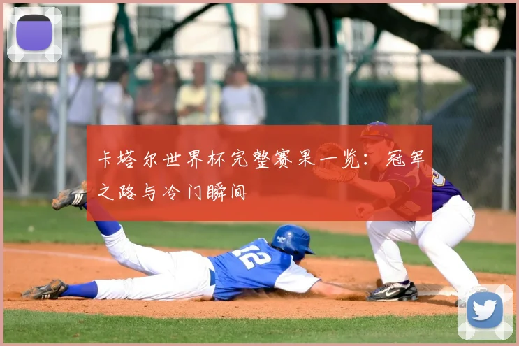 卡塔尔世界杯完整赛果一览:冠军之路与冷门瞬间