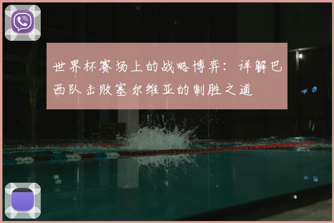 世界杯赛场上的战略博弈：详解巴西队击败塞尔维亚的制胜之道
