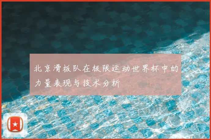北京滑板队在极限运动世界杯中的力量表现与技术分析