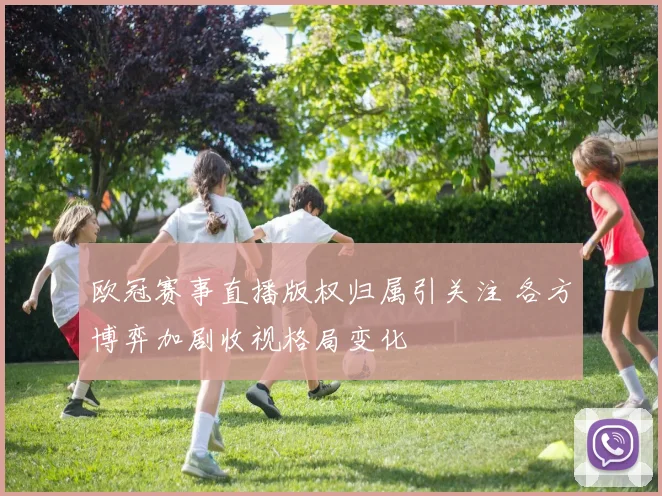 欧冠赛事直播版权归属引关注 各方博弈加剧收视格局变化