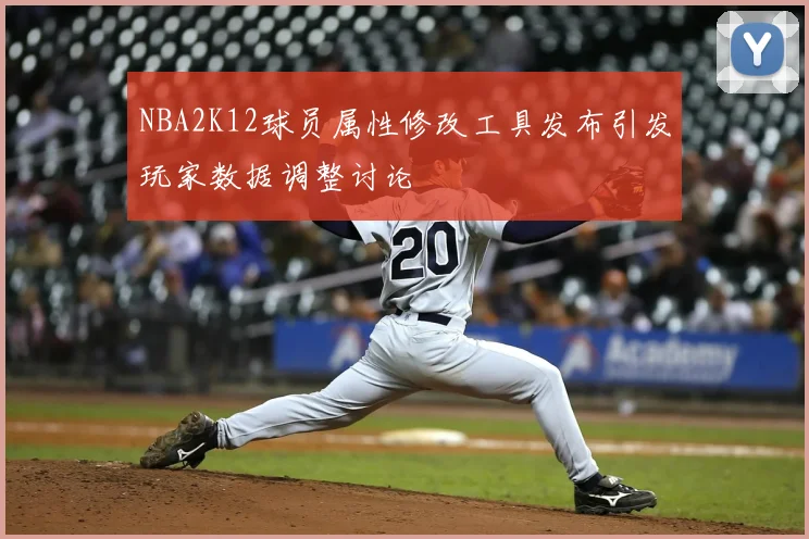 NBA2K12球员属性修改工具发布引发玩家数据调整讨论