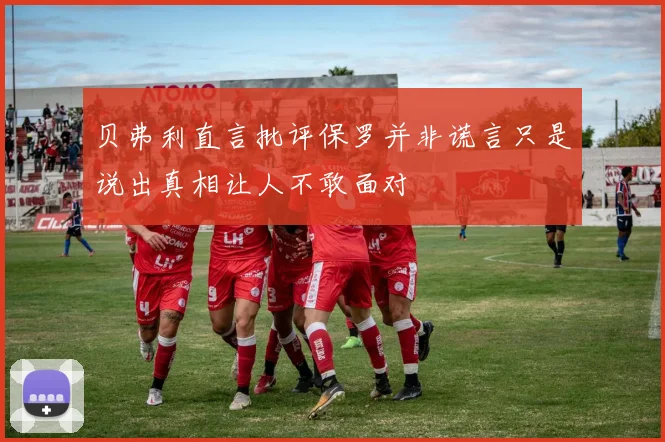 贝弗利直言批评保罗并非谎言只是说出真相让人不敢面对