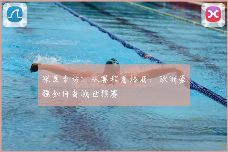 深度专访：从赛程看格局，欧洲豪强如何备战世预赛