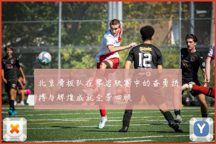 北京滑板队在攀岩联赛中的奋勇拼搏与辉煌成就全景回顾