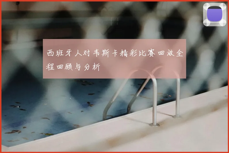 西班牙人对韦斯卡精彩比赛回放全程回顾与分析