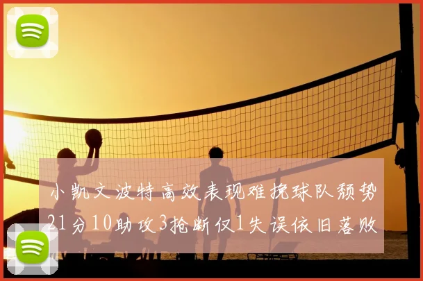 小凯文波特高效表现难挽球队颓势21分10助攻3抢断仅1失误依旧落败