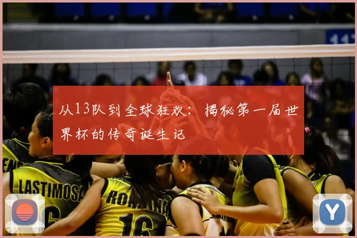 从13队到全球狂欢：揭秘第一届世界杯的传奇诞生记