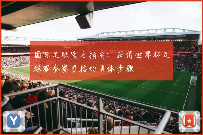 国际足联官方指南：获得世界杯足球赛参赛资格的具体步骤