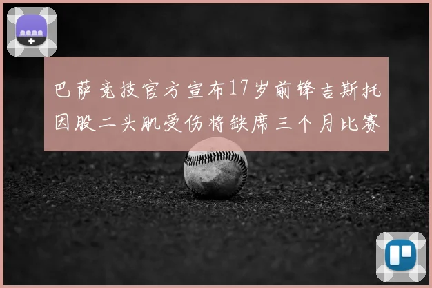 巴萨竞技官方宣布17岁前锋吉斯托因股二头肌受伤将缺席三个月比赛