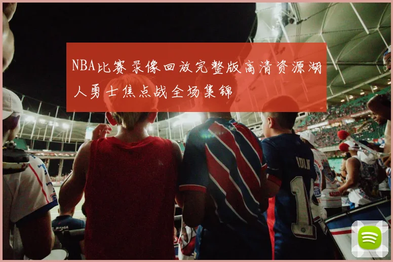 NBA比赛录像回放完整版高清资源湖人勇士焦点战全场集锦