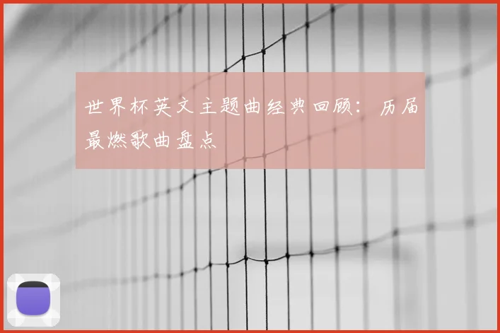 世界杯英文主题曲经典回顾：历届最燃歌曲盘点