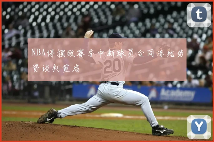 NBA停摆致赛季中断球员合同冻结劳资谈判重启