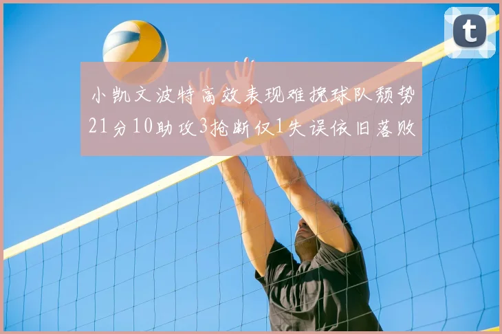 小凯文波特高效表现难挽球队颓势21分10助攻3抢断仅1失误依旧落败