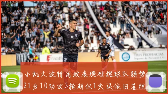 小凯文波特高效表现难挽球队颓势21分10助攻3抢断仅1失误依旧落败