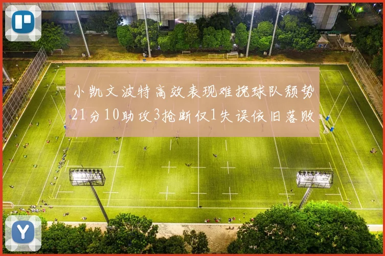 小凯文波特高效表现难挽球队颓势21分10助攻3抢断仅1失误依旧落败