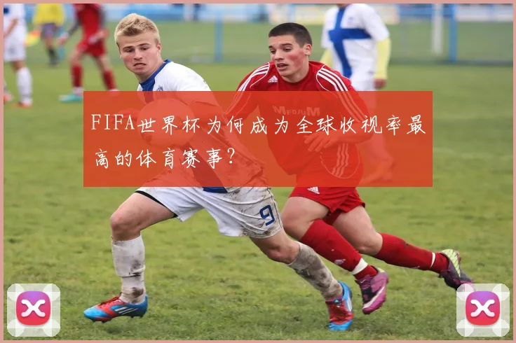 FIFA世界杯为何成为全球收视率最高的体育赛事？