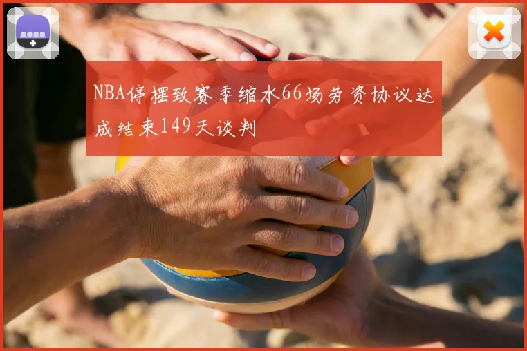 NBA停摆致赛季缩水66场劳资协议达成结束149天谈判