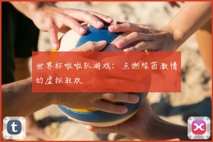 世界杯啦啦队游戏：点燃绿茵激情的虚拟狂欢