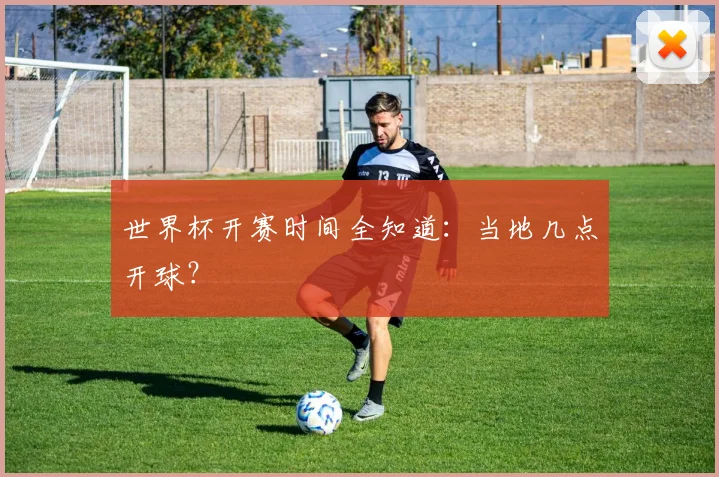 世界杯开赛时间全知道:当地几点开球?