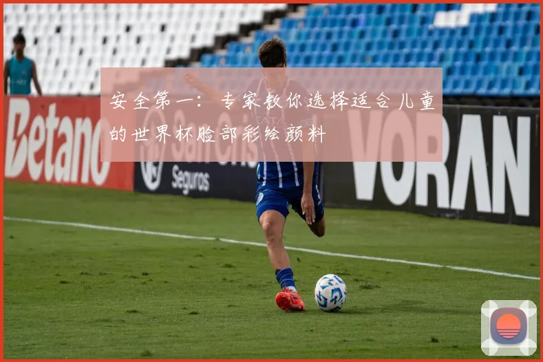 安全第一：专家教你选择适合儿童的世界杯脸部彩绘颜料